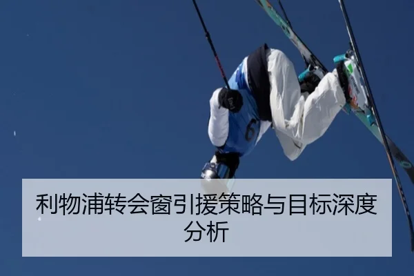 利物浦转会窗引援策略与目标深度分析