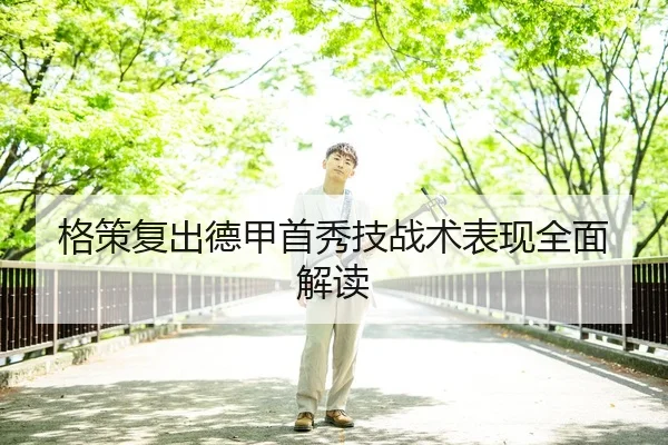格策复出德甲首秀技战术表现全面解读