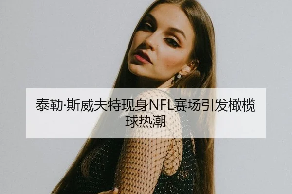 泰勒·斯威夫特现身NFL赛场引发橄榄球热潮